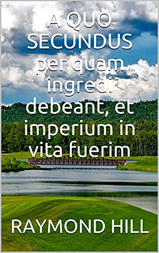 A QUO SECUNDUS per quam ingredi debeant, et imperium in vita fuerim