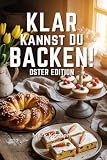 Klar kannst du Backen – Oster Edition: Das ultimative Oster-Backbuch mit über 50 Rezepten für die ganze Familie. Klassische Osterkränze , saftige Karottenkuchen , schnelle Desserts