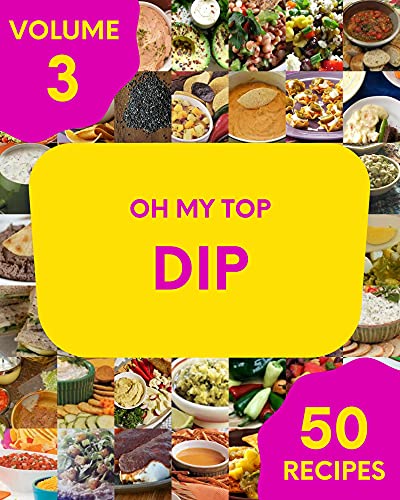 Oh My Top 50 Dip Recipes Volume 3: Discover Dip Cookbook NOW!