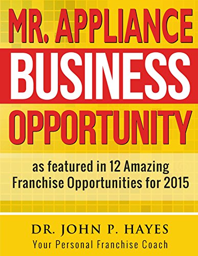 Mr. Appliance Business Opportunity: As featured in 12 Amazing Franchise Opportunities for 2015 (Franchise Business Ideas Book 1)