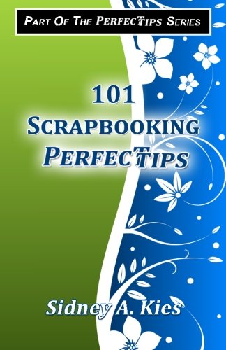 101 Scrapbooking Perfectips: 101 Perfect Tips to Make Your Scrapbooks Better, Easier, More Creative, and Cost Less to Make - Whether You're a Newbie or an Expert!