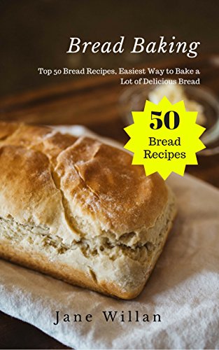 Bread Baking: Top 50 Bread Recipes, Easiest Way to Bake a Lot of Delicious Bread