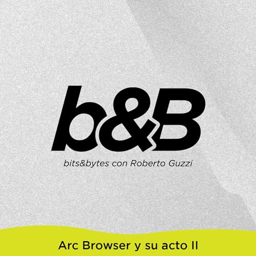 Bites&Bytes - Arc Browser y las novedades de su acto II