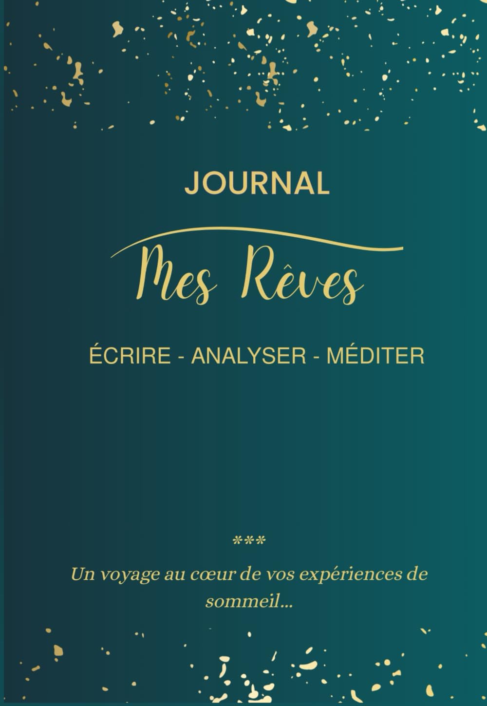 MES REVES (JOURNAL) : ÉCRIRE - ANALYSER - MÉDITER: Un voyage au cœur de vos expériences de sommeil...
