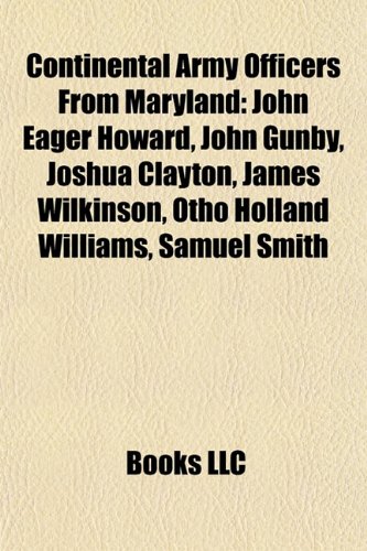 Continental Army Officers from Maryland: John Eager Howard, John Gunby, Joshua Clayton, James Wilkinson, Otho Holland Williams, Samuel Smith