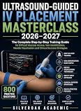 ULTRASOUND-GUIDED IV PLACEMENT MASTERCLASS 2026–2027: The Complete Step-by-Step Training Guide for Difficult Vascular Access, Vein Identification, Needle Visualization and Clinical Success Strategies