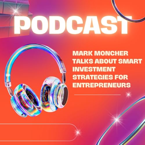 Mark Moncher Talks About Smart Investment Strategies for Entrepreneurs
