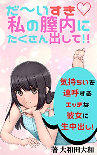 だ いすき私の膣内にたくさん出して 気持ちいを連呼するエッチな彼女に生中出し 大和田大和 小説 サブカルチャー Kindleストア Amazon