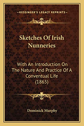 Sketches Of Irish Nunneries: With An Introduction On The Nature And Practice Of A Conventual Life (1865)