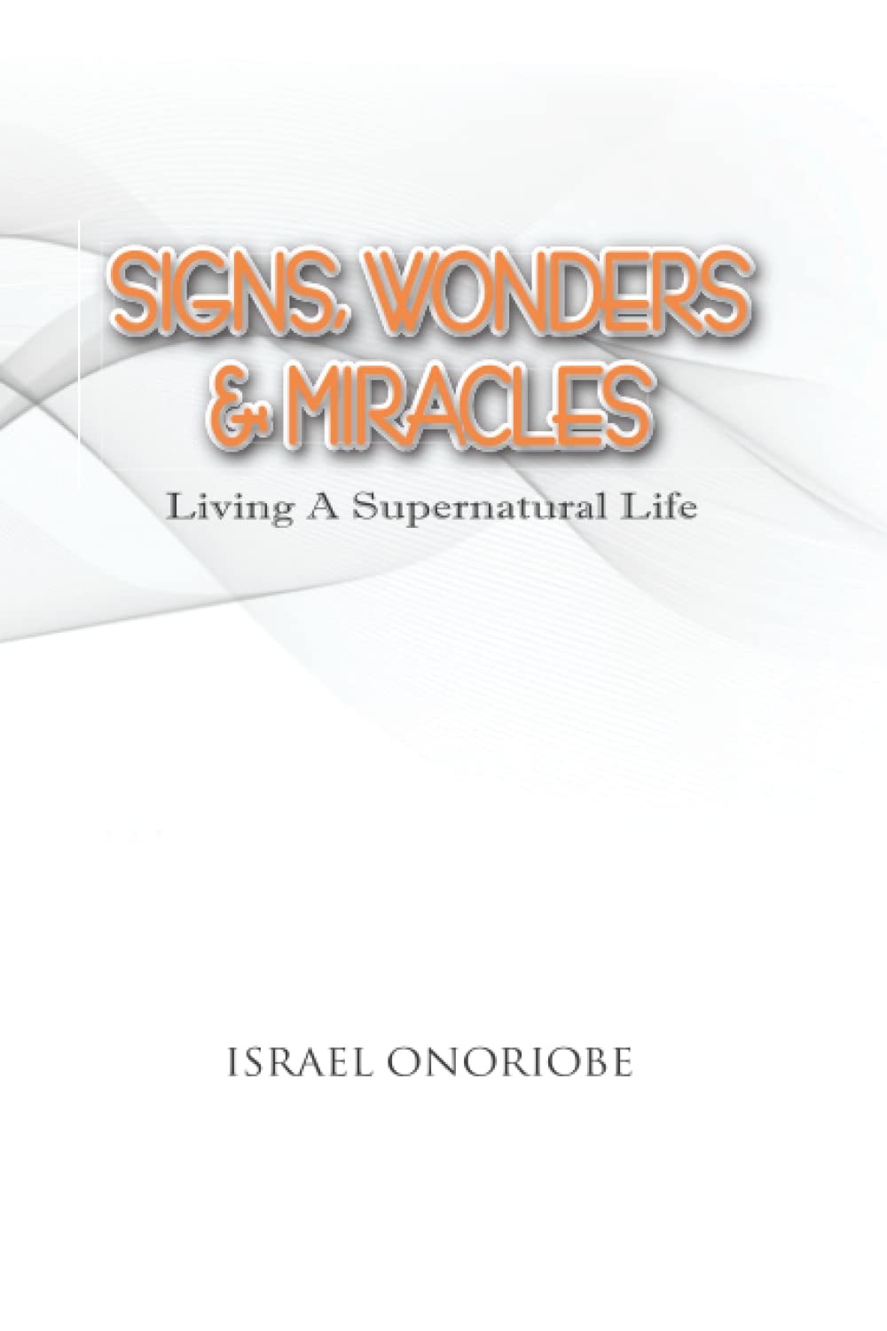 Signs, Wonders & Miracles: Living A Supernatural Life