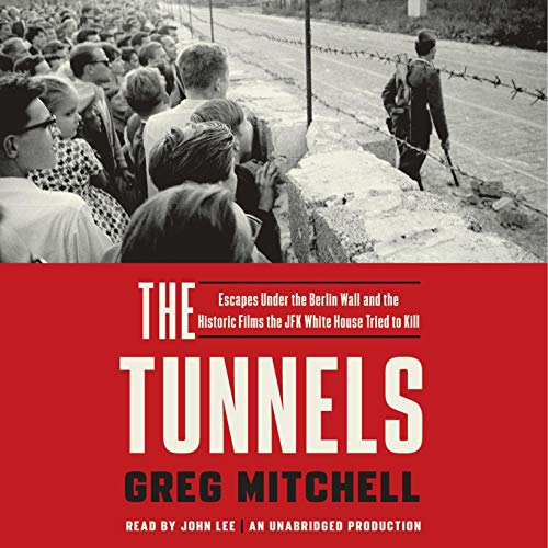The Tunnels: Escapes Under the Berlin Wall and the Historic Films the JFK White House Tried to Kill