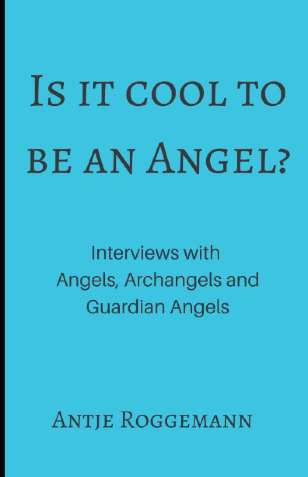 Is It Cool To Be An Angel?: Interviews with Angels, Archangels and Guardian Angels