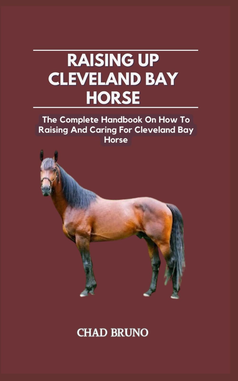 RAISING UP CLEVELAND BAY HORSE: The Complete Handbook On How To Raising And Caring For Cleveland Bay Horse