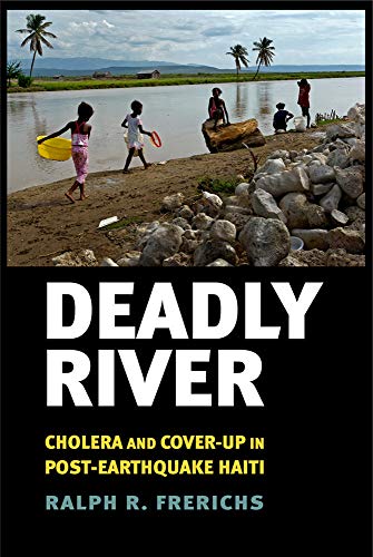 Deadly River: Cholera and Cover-Up in Post-Earthquake Haiti (The Culture and Politics of Health Care Work)