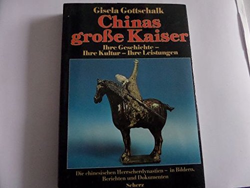 Chinas Grosse Kaiser : Ihre Geschichte, Ihre Kultur, Ihre Leistungen : Die Chinesischen Herrscherdynastien in Bildern, Berichten Und Dokumenten / Gisela Gottschalk