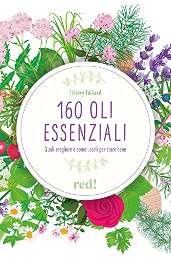 160 oli essenziali. Quali scegliere e come usarli per stare bene. Ediz. illustrat