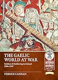 The Gaelic World at War: Soldiers & Soldiering in Ireland 1366-1547 (From Retinue to Regiment 1453-1618)