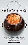 Probiotic Foods: How to Add Probiotic Foods to Your Diet to Lose Belly Fat, Heal Your Gut and Feel Amazing (Healthy Life, Healthy Earth)