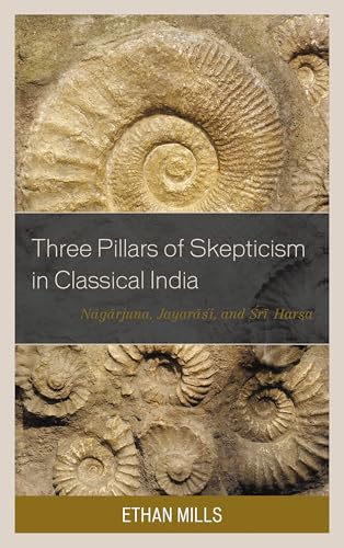 Three Pillars of Skepticism in Classical India: Nagarjuna, Jayarasi, and Sri Harsa (Studies in Comparative Philosophy and Religion)