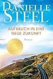 Aufbruch in eine neue Zukunft: Roman | Die internationale Bestsellerautorin mit mehr als eine Milliarde verkauften Exemplaren weltweit | Ein Roman voller Hoffnung und einer neuen Chance auf Glück - Danielle Steel Übersetzer: Corinna Wieja 