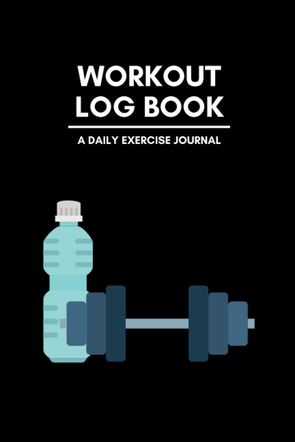 Workout Log Book A Daily Exercise Journal: Daily Workout Notebook/Diary for Training, Exercising, Weightlifting, and Tracking Progress for Gym or Personal Use