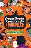 Creepy Crochet Creations for Halloween: Cute and Spooky Amigurumi Patterns for Decor and Gifts