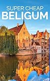 Super Cheap Belgium Travel Guide 2026: How to Enjoy a $10,000 trip to Belgium for $500