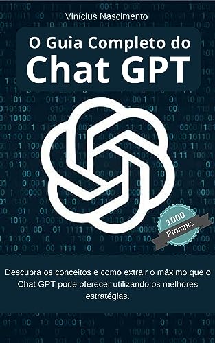 O Guia Completo do Chat GPT:: Descubra os conceitos e como extrair o máximo que o Chat GPT pode oferecer utilizando os melhores estratégias. (Chat Gpt: do Iniciante ao Avançado Livro 1) - Nascimento, Vinícius