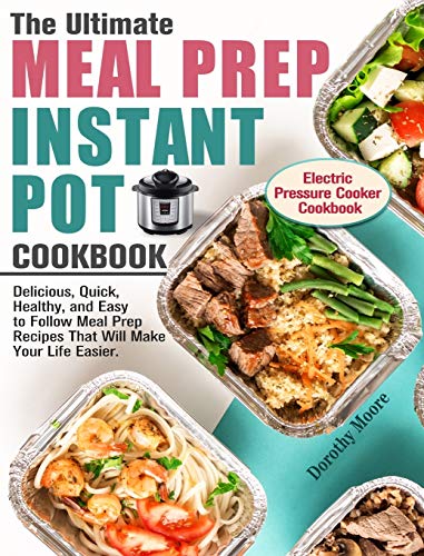 The Ultimate Meal Prep Instant Pot Cookbook: Delicious, Quick, Healthy, and Easy to Follow Meal Prep Recipes That Will Make Your Life Easier. (Electric Pressure Cooker Cookbook)