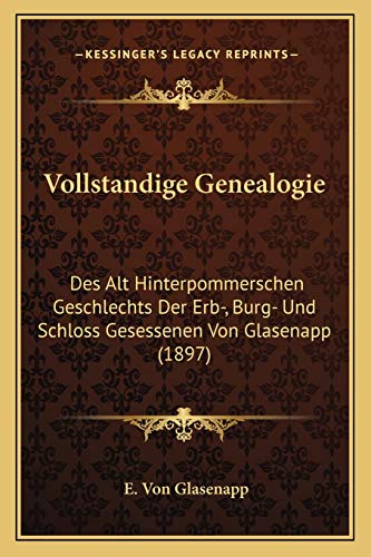 Vollstandige Genealogie: Des Alt Hinterpommerschen Geschlechts Der Erb-, Burg- Und Schloss Gesessenen Von Glasenapp (1897) (German Edition)