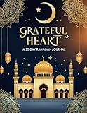 Grateful Heart A 30 day Ramadan Journal: Cultivate Gratitude, Faith, and Personal Growth During Ramadan