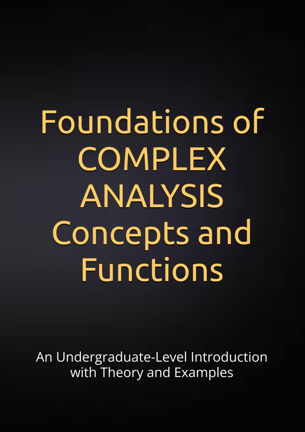 Foundations of Complex Analysis: Concepts and Functions: An Undergraduate-Level Introduction with Theory and Examples