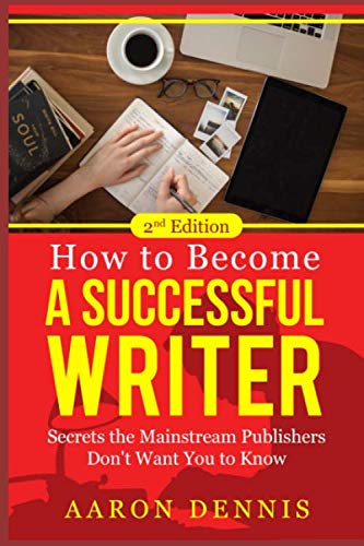 How to Become a Successful Writer: Secrets the Mainstream Publishers Don't Want You to Know