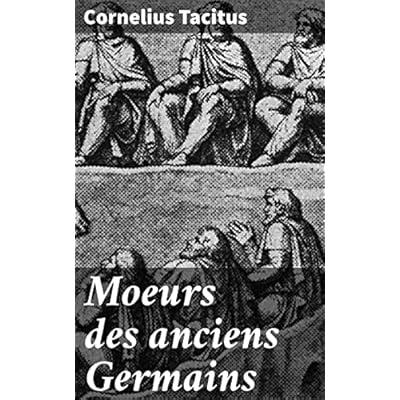 Moeurs des anciens Germains: Exploration de la civilisation germanique antique &agrave; travers les yeux de Tacitus