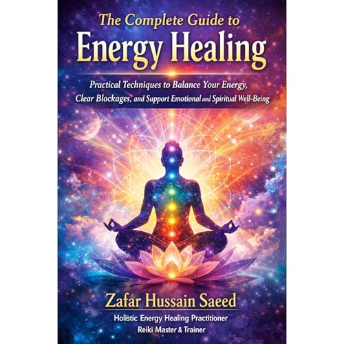 The Complete Guide to Energy Healing: Practical Techniques to Balance Your Energy, Clear Blockages, and Support Emotional and