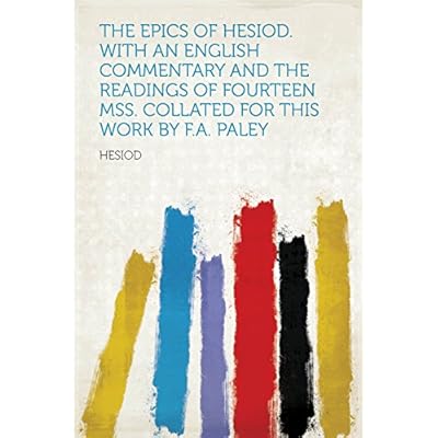 The Epics of Hesiod. With an English Commentary and the Readings of Fourteen MSS. Collated for This Work by F.A. Paley