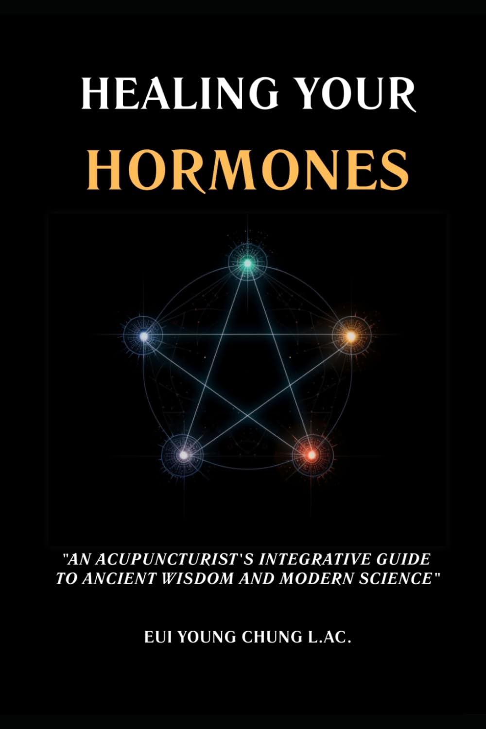 Healing Your Hormones: An Acupuncturist's Integrative Guide to Ancient Wisdom and Modern Science (Integrative Organ Health Series)