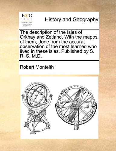 The description of the Isles of Orknay and Zetland. With the mapps of them, done from the accurat observation of the most learned who lived in these isles. Published by S. R. S. M.D.