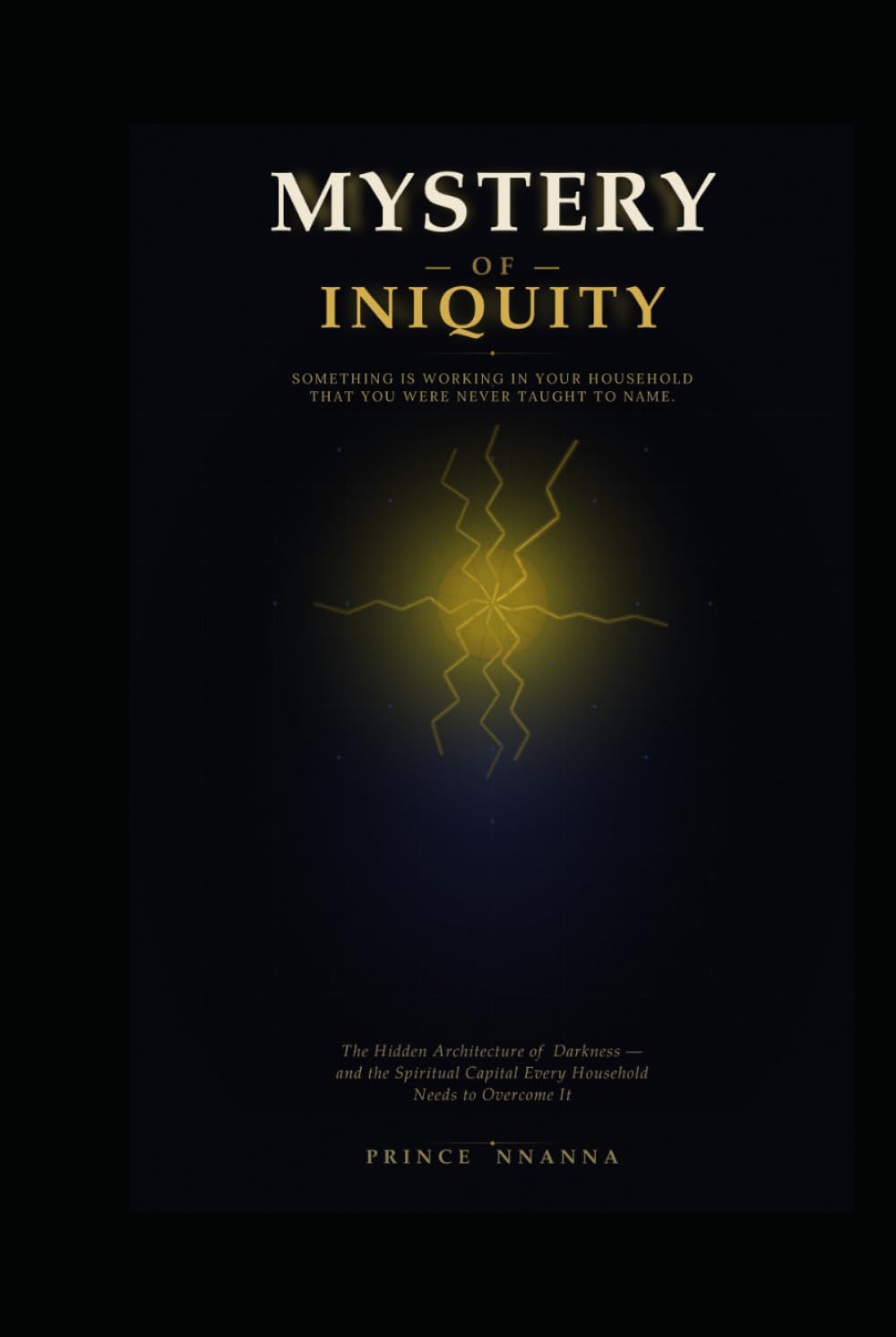 THE MYSTERY OF INIQUITY: The Hidden Architecture of Darkness - and the Spiritual Capital Every Household Needs to Overcome it