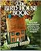 The Bird House Book: How to Build Fanciful Bird Houses and Feeders, from the Purely Practical to the Absolutely Outrageous