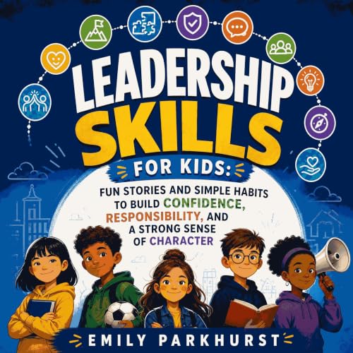 『Leadership Skills for Kids: Fun Stories and Simple Habits to Build Confidence, Responsibility, and a Strong Sense of Charact