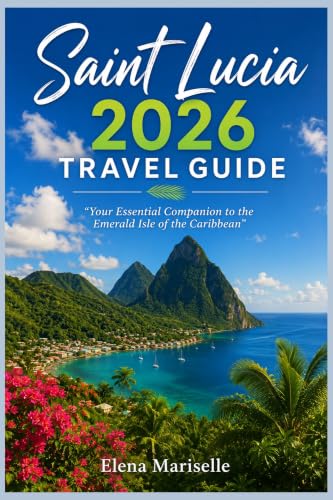 Saint Lucia 2026 Travel Guide : “Your Essential Companion to the Emerald Isle of the Caribbean”