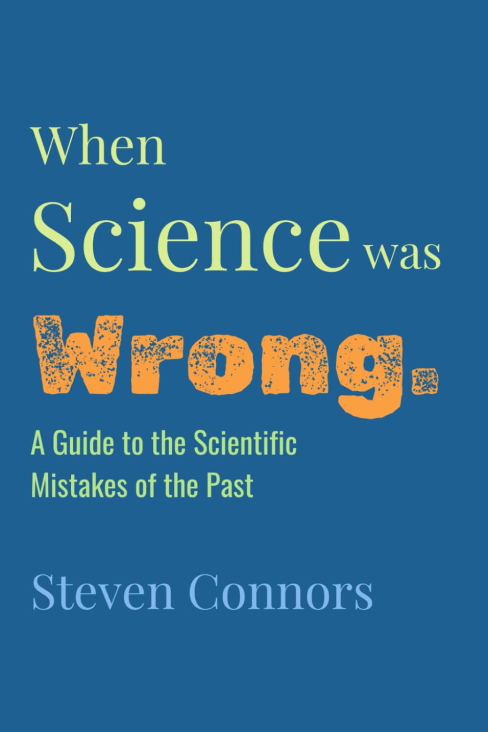 When Science Was Wrong: A Guide to the Scientific Mistakes of the Past
