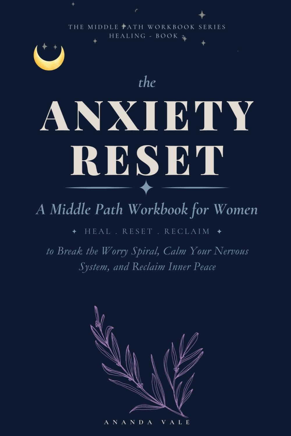 The Anxiety Reset: A Middle Path Workbook for Women to Break the Worry Spiral, Calm Your Nervous System, and Reclaim Inner Peace
