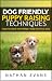 DOG FRIENDLY PUPPY RAISING TECHNIQUES: How to have the Perfect and Faithful dog