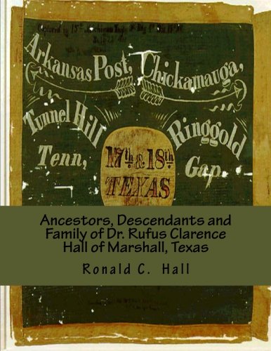 Ancestors, Descendants and Family of Dr. Rufus Clarence Hall of Marshall, Texas: Beginning with William W. Hall (1790 - 1854) of Harrison County, ... Montraville and John B. Hall (Hall Family)