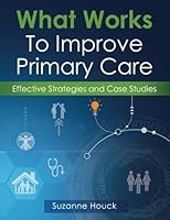 What Works To Improve Primary Care: Effective Strategies and Case Studies 0692867384 Book Cover