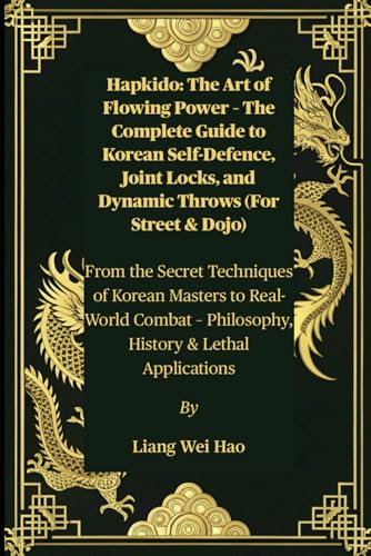 Hapkido: The Art of Flowing Power – The Complete Guide to Korean Self-Defence, Joint Locks, and Dynamic Throws (For Street & Dojo): From the Secret ... – Philosophy, History & Lethal Applications