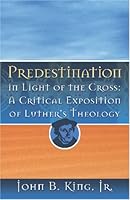 Predestination in the Light of the Cross: A Critical Exposition of Luther's Theology 1891375199 Book Cover
