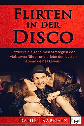 Flirten: Flirten in der Disco: Entdecke die geheimen Strategien der Meisterverführer und erlebe den besten Abend deines Lebens (Flirten, Flirten ... ... lernen, Verführen, Sex, Frauen, Erfolg, Spaß)